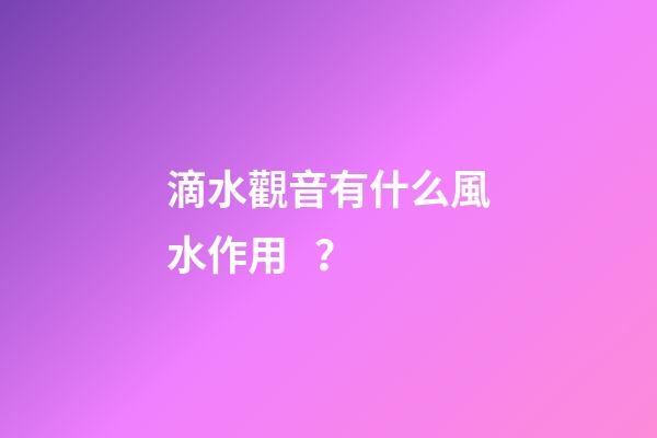 滴水觀音有什么風水作用？